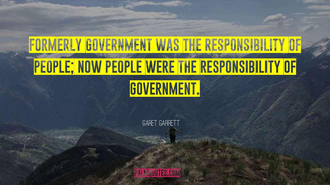 Garet Garrett Quotes: Formerly government was the responsibility