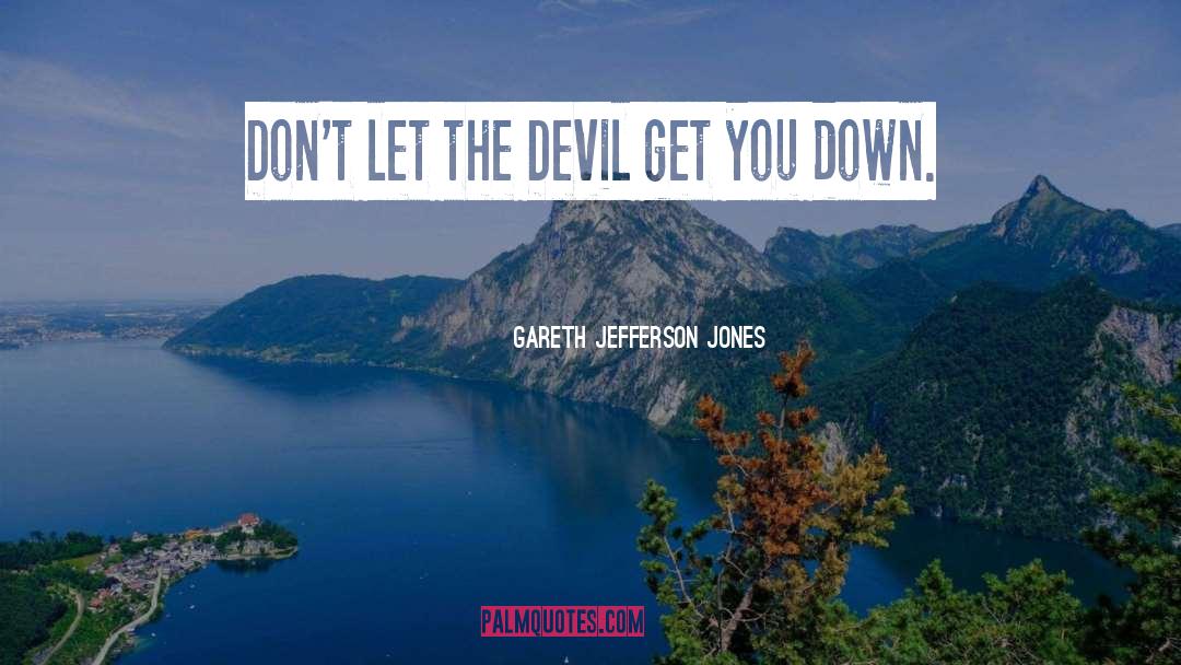 Gareth Jefferson Jones Quotes: Don't let the Devil get