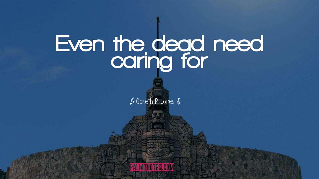Gareth P. Jones Quotes: Even the dead need caring