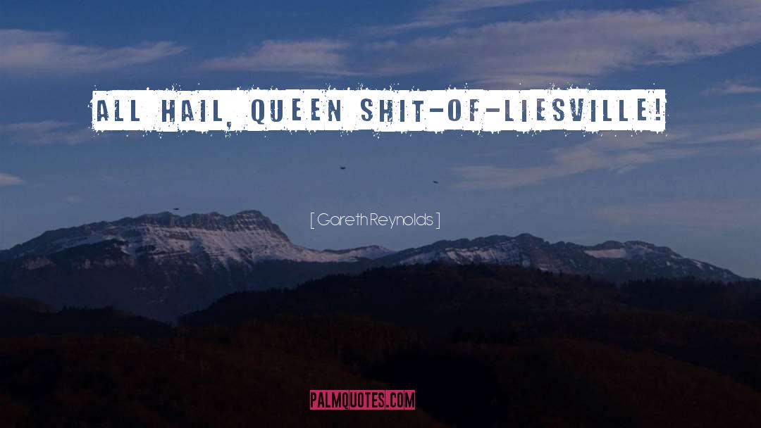 Gareth Reynolds Quotes: All hail, Queen Shit-of-Liesville!
