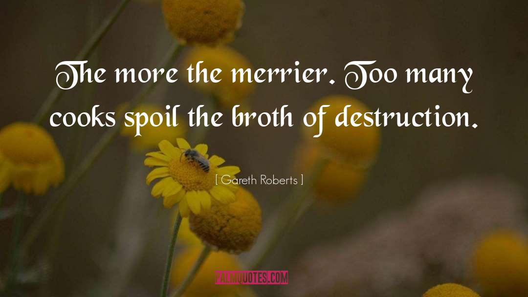 Gareth Roberts Quotes: The more the merrier. Too