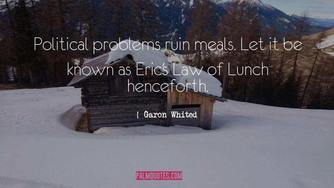 Garon Whited Quotes: Political problems ruin meals. Let