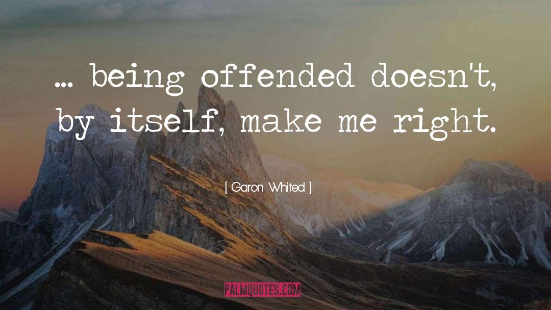 Garon Whited Quotes: ... being offended doesn't, by