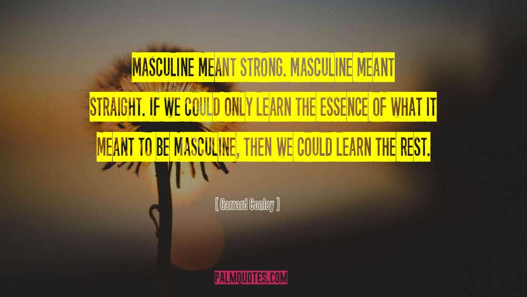 Garrard Conley Quotes: Masculine meant strong. Masculine meant