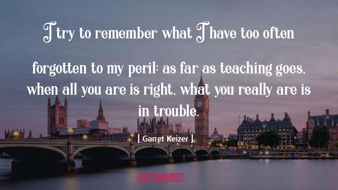 Garret Keizer Quotes: I try to remember what