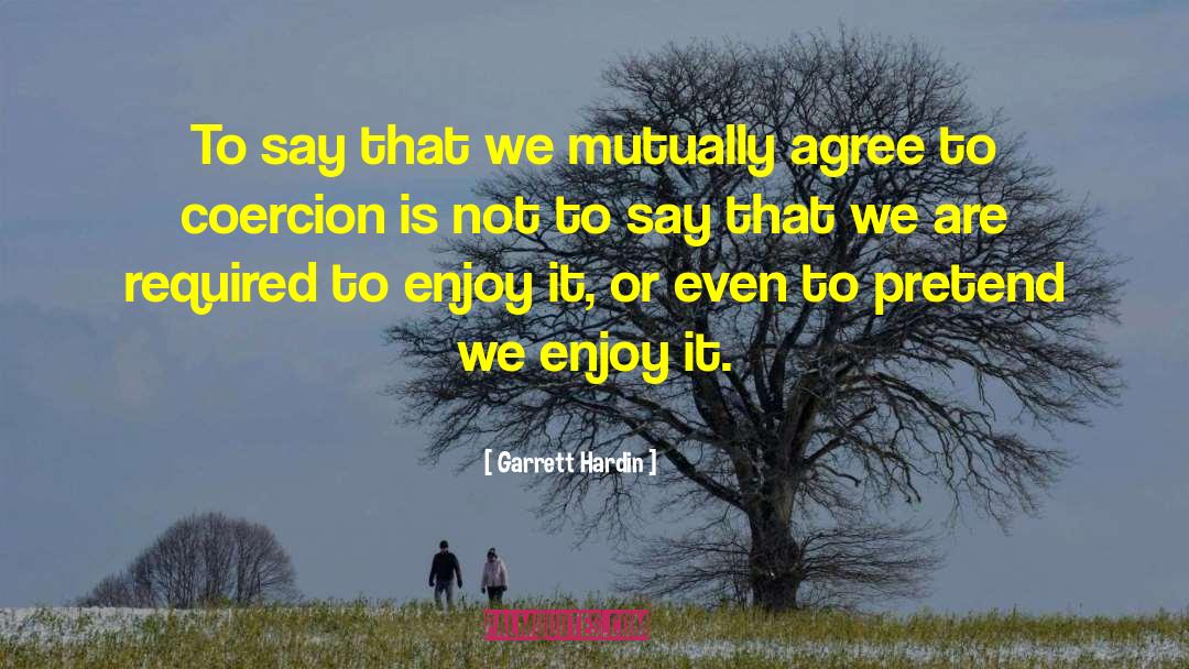 Garrett Hardin Quotes: To say that we mutually