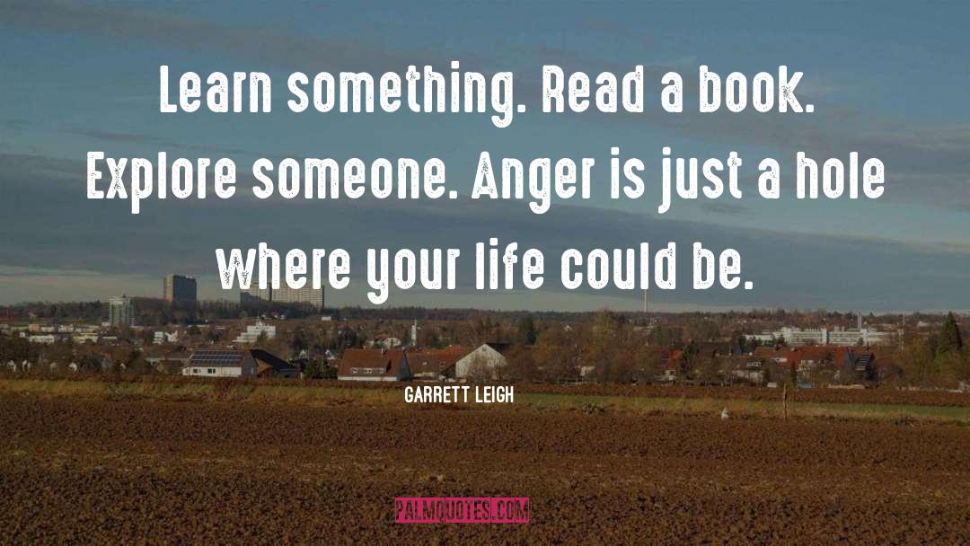 Garrett Leigh Quotes: Learn something. Read a book.