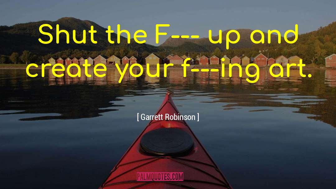 Garrett Robinson Quotes: Shut the F--- up and