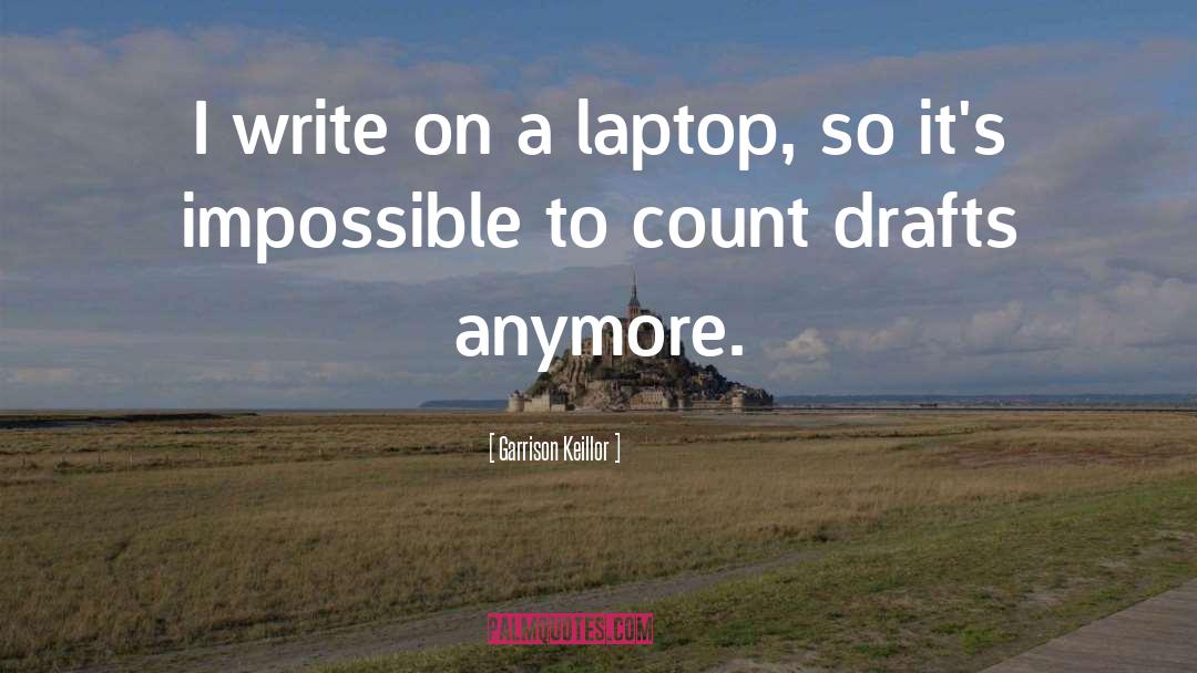 Garrison Keillor Quotes: I write on a laptop,