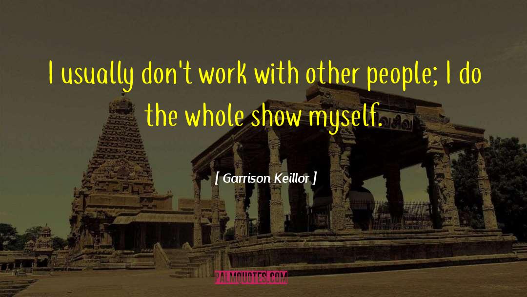 Garrison Keillor Quotes: I usually don't work with