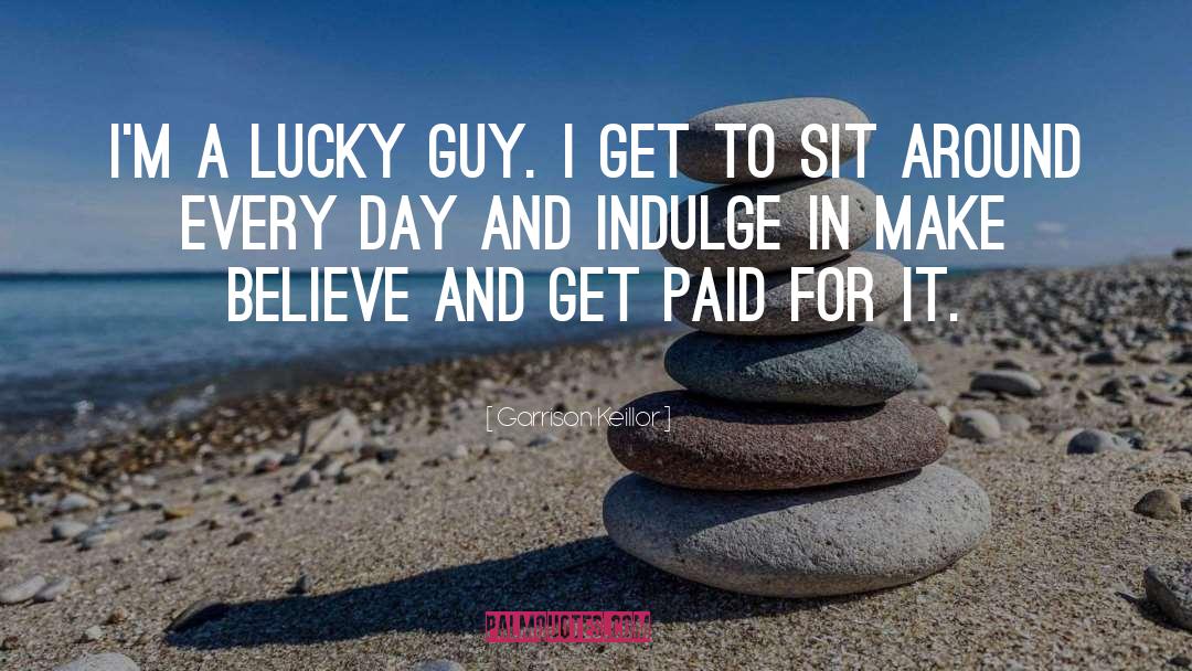 Garrison Keillor Quotes: I'm a lucky guy. I