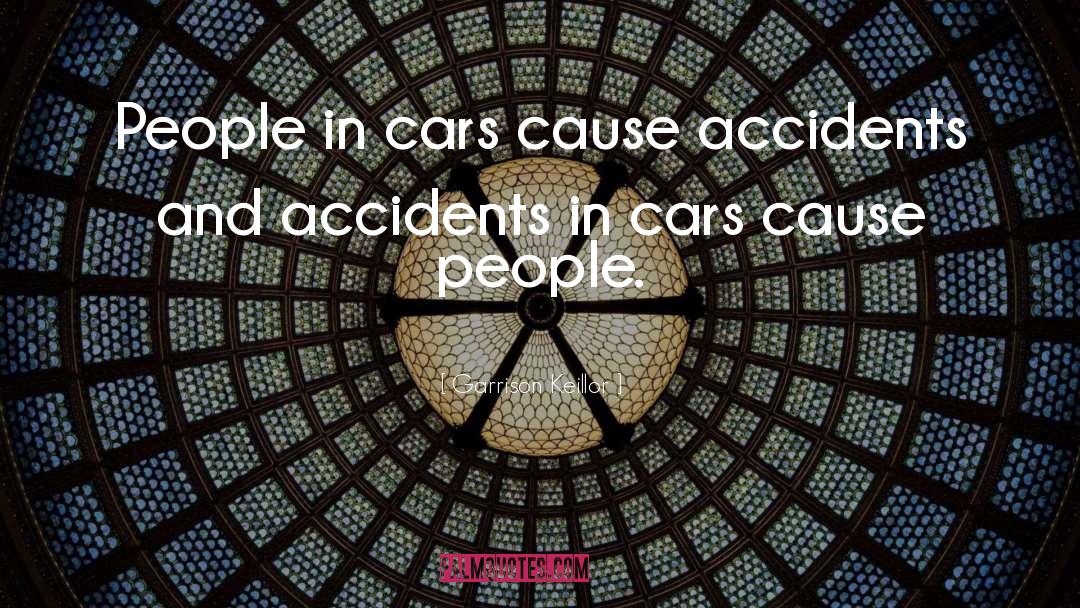 Garrison Keillor Quotes: People in cars cause accidents