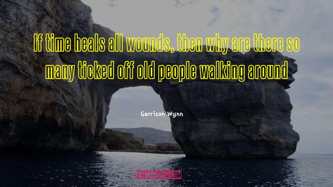 Garrison Wynn Quotes: If time heals all wounds,