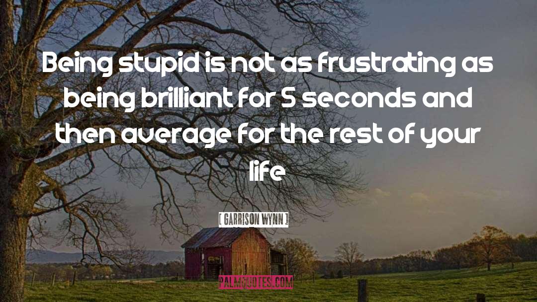 Garrison Wynn Quotes: Being stupid is not as