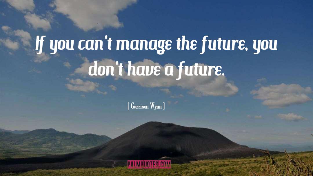 Garrison Wynn Quotes: If you can't manage the