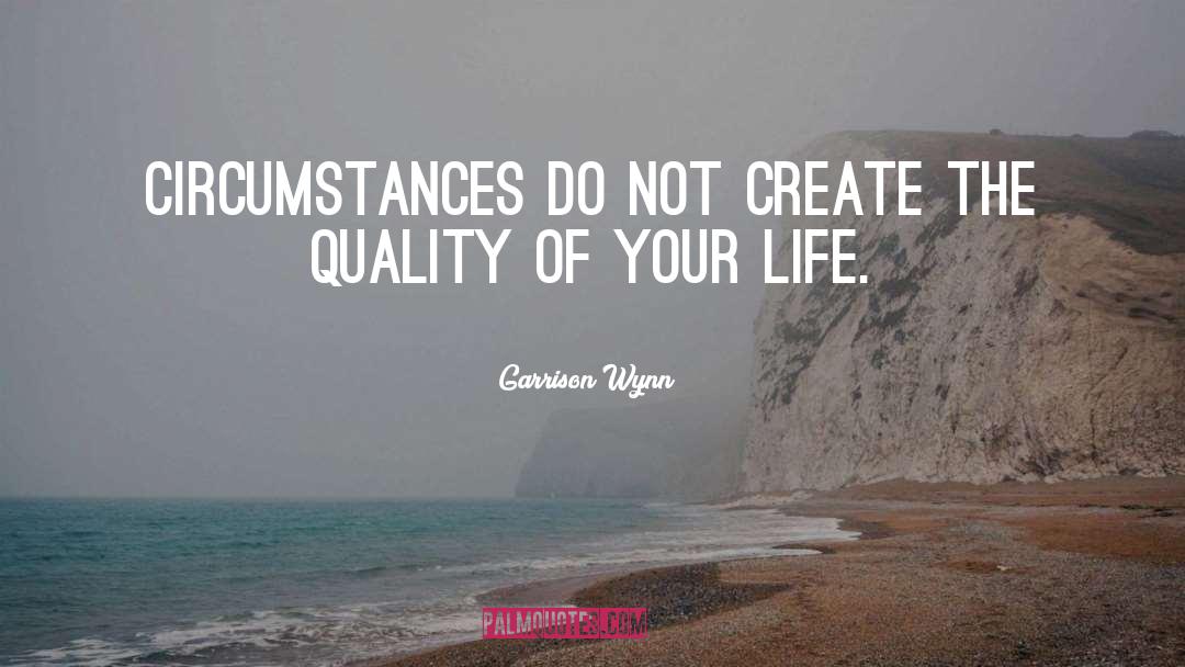 Garrison Wynn Quotes: Circumstances do not create the