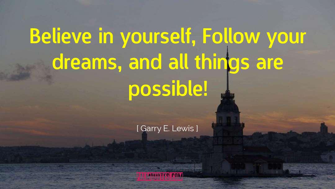 Garry E. Lewis Quotes: Believe in yourself, Follow your