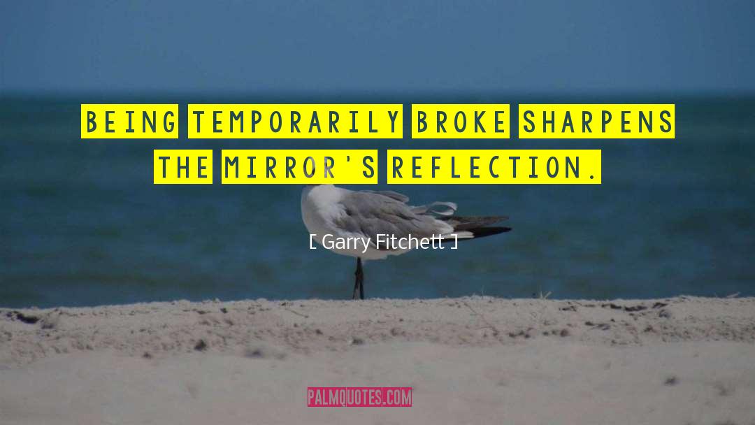 Garry Fitchett Quotes: Being temporarily broke sharpens the