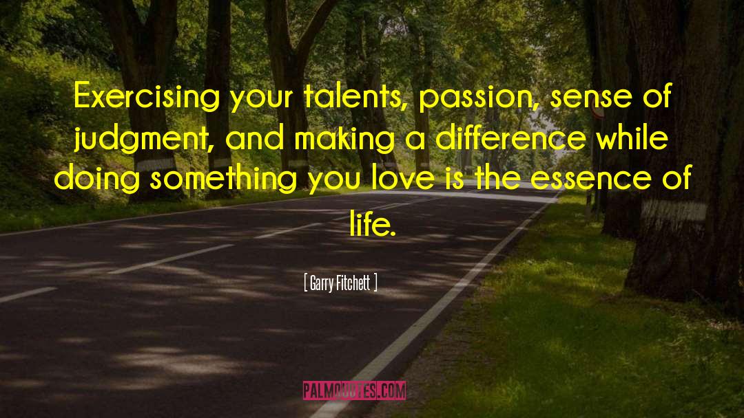 Garry Fitchett Quotes: Exercising your talents, passion, sense