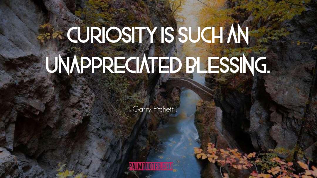 Garry Fitchett Quotes: Curiosity is such an unappreciated