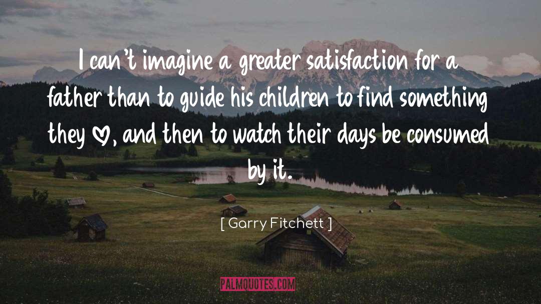 Garry Fitchett Quotes: I can't imagine a greater