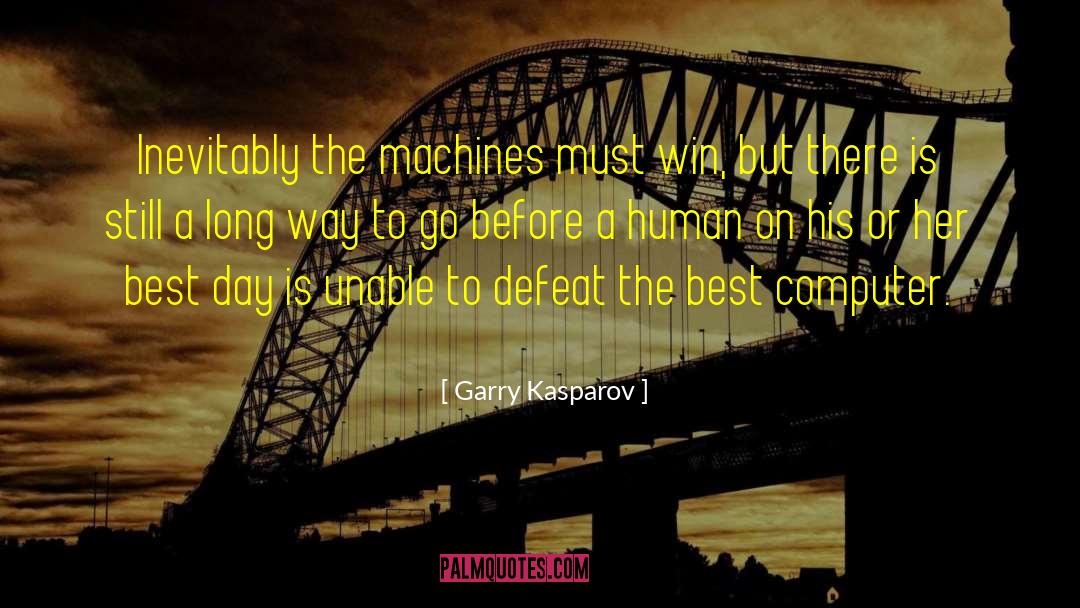 Garry Kasparov Quotes: Inevitably the machines must win,