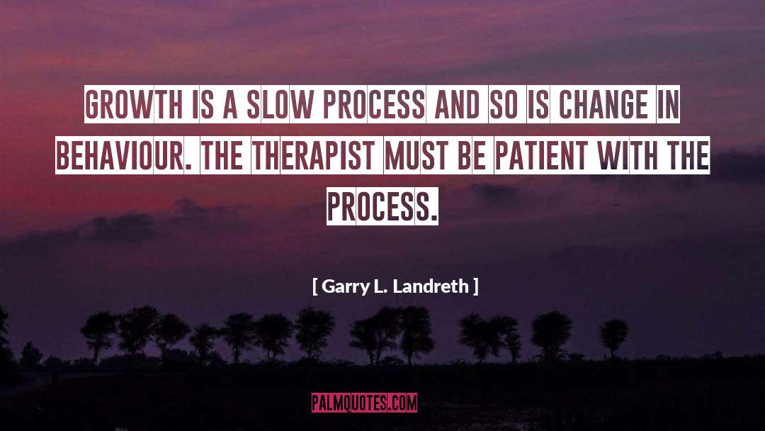 Garry L. Landreth Quotes: Growth is a slow process