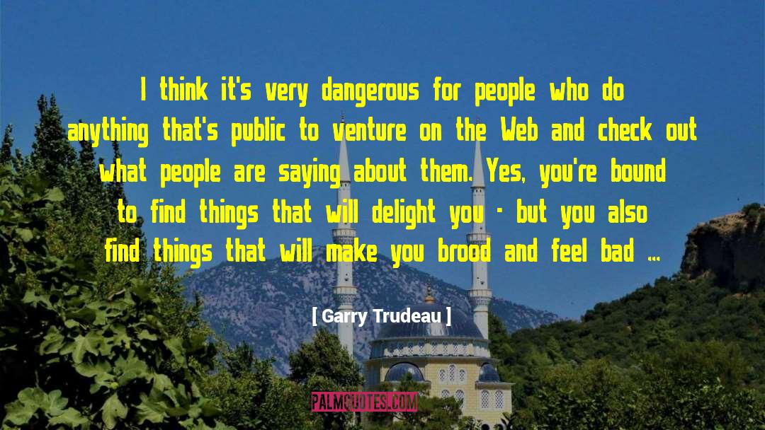 Garry Trudeau Quotes: I think it's very dangerous