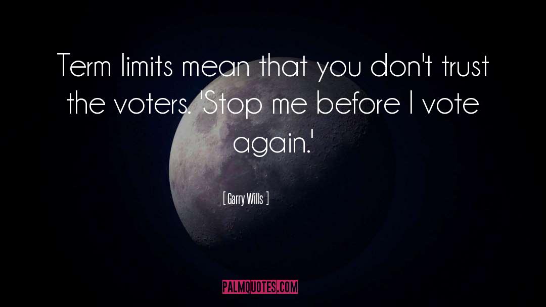 Garry Wills Quotes: Term limits mean that you