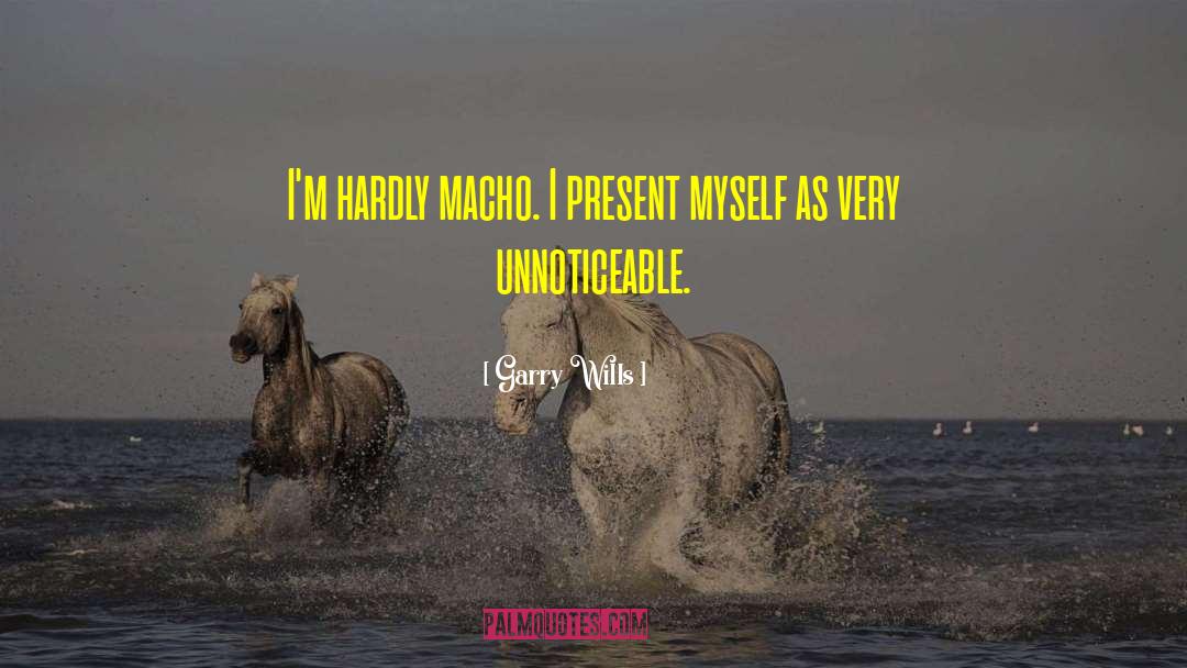 Garry Wills Quotes: I'm hardly macho. I present