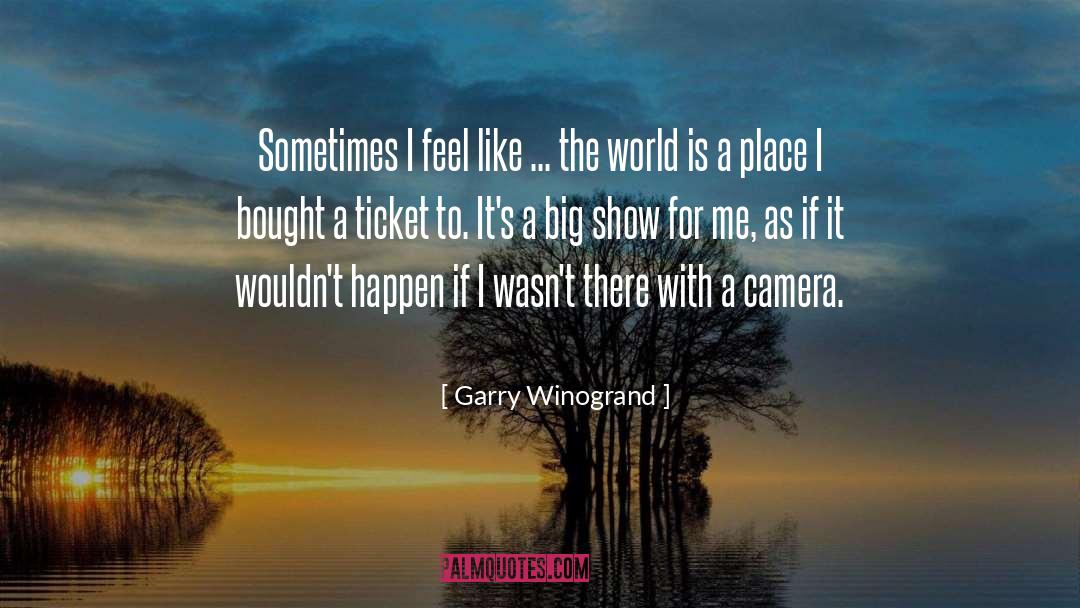 Garry Winogrand Quotes: Sometimes I feel like ...