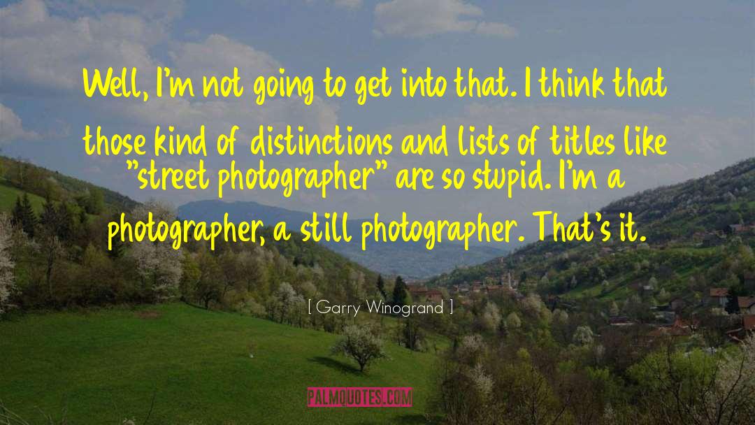 Garry Winogrand Quotes: Well, I'm not going to