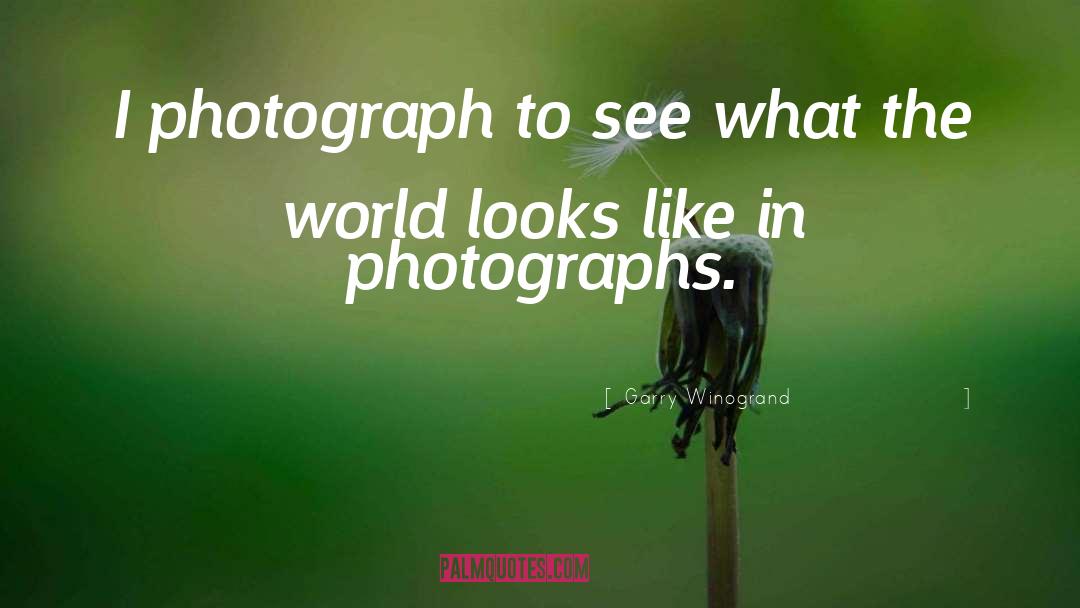 Garry Winogrand Quotes: I photograph to see what