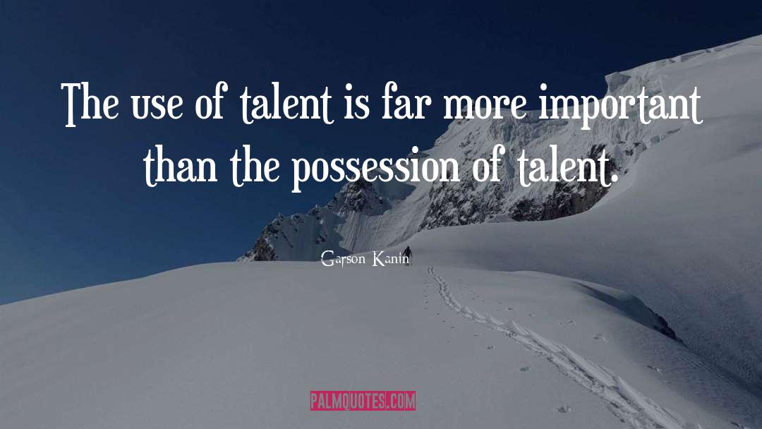 Garson Kanin Quotes: The use of talent is