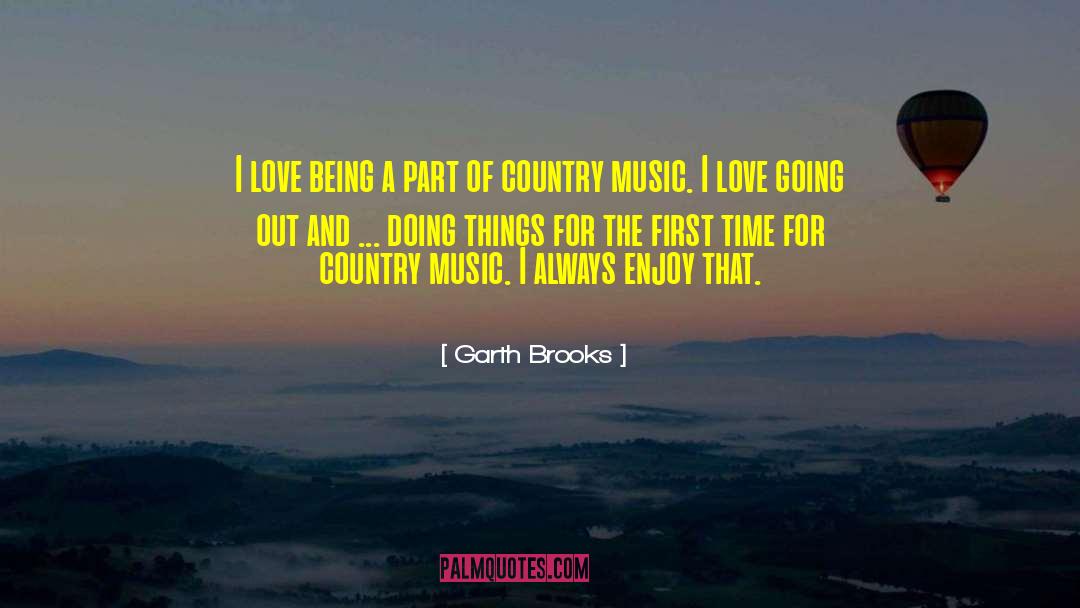 Garth Brooks Quotes: I love being a part