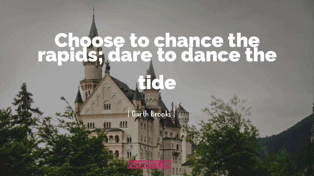 Garth Brooks Quotes: Choose to chance the rapids;