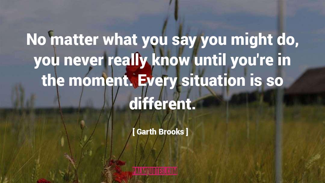 Garth Brooks Quotes: No matter what you say