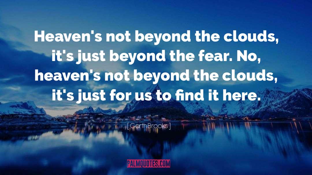 Garth Brooks Quotes: Heaven's not beyond the clouds,