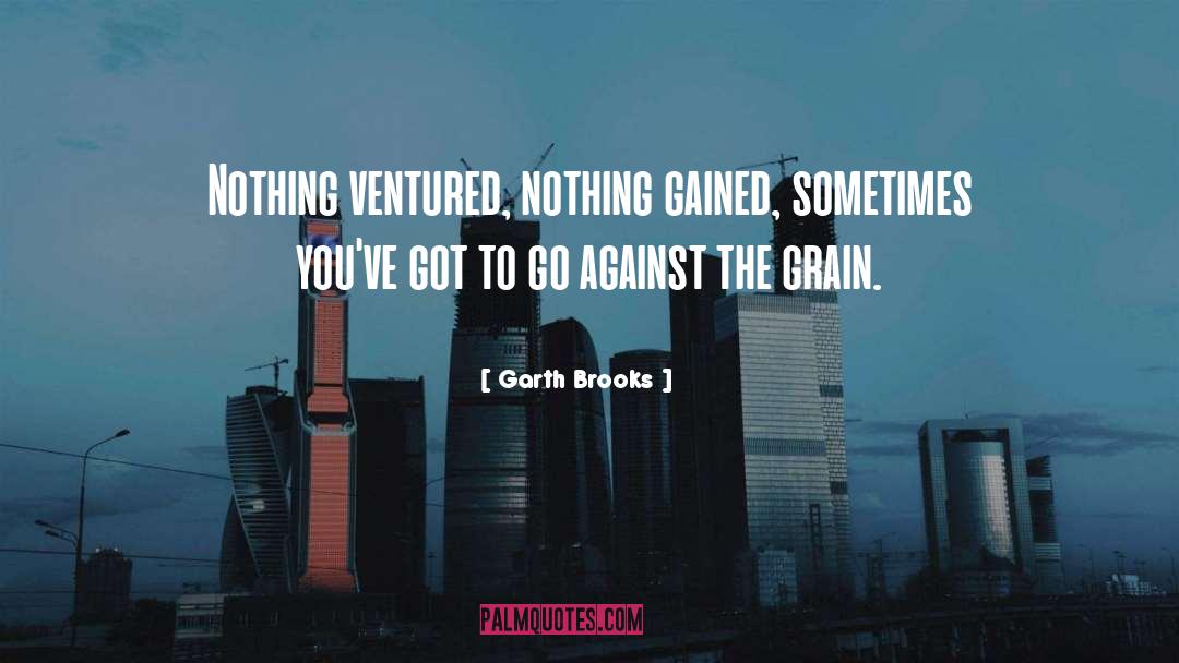 Garth Brooks Quotes: Nothing ventured, nothing gained, sometimes