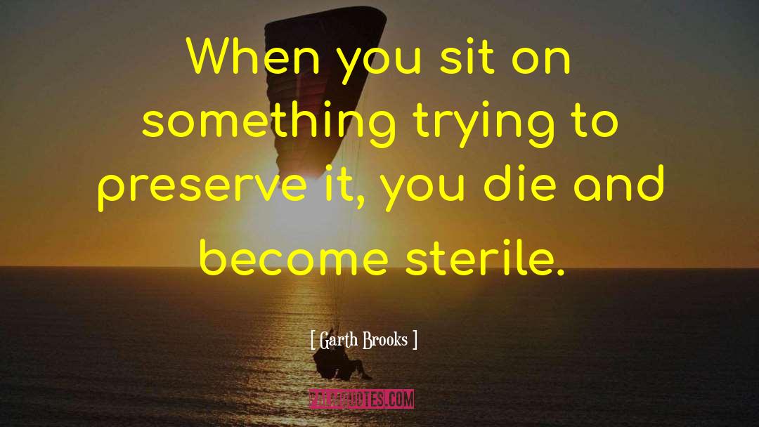 Garth Brooks Quotes: When you sit on something