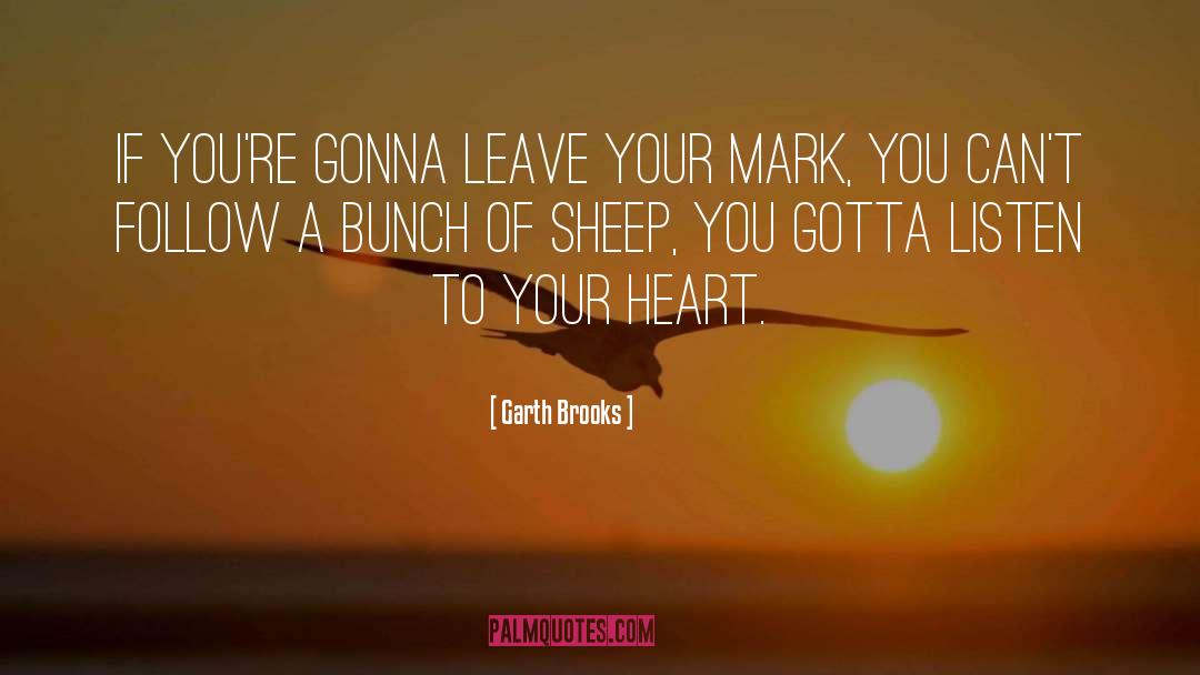 Garth Brooks Quotes: If you're gonna leave your