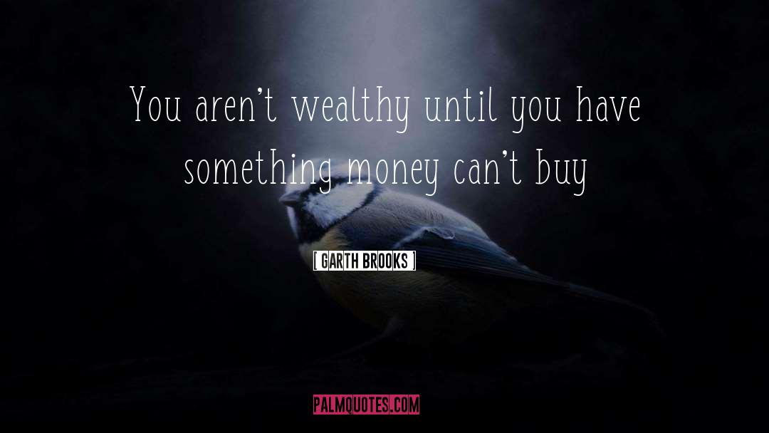 Garth Brooks Quotes: You aren't wealthy until you