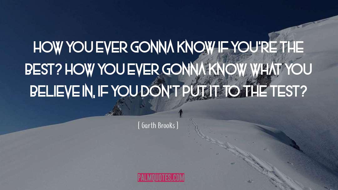 Garth Brooks Quotes: How you ever gonna know