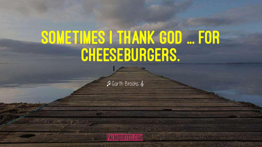 Garth Brooks Quotes: Sometimes I thank God ...