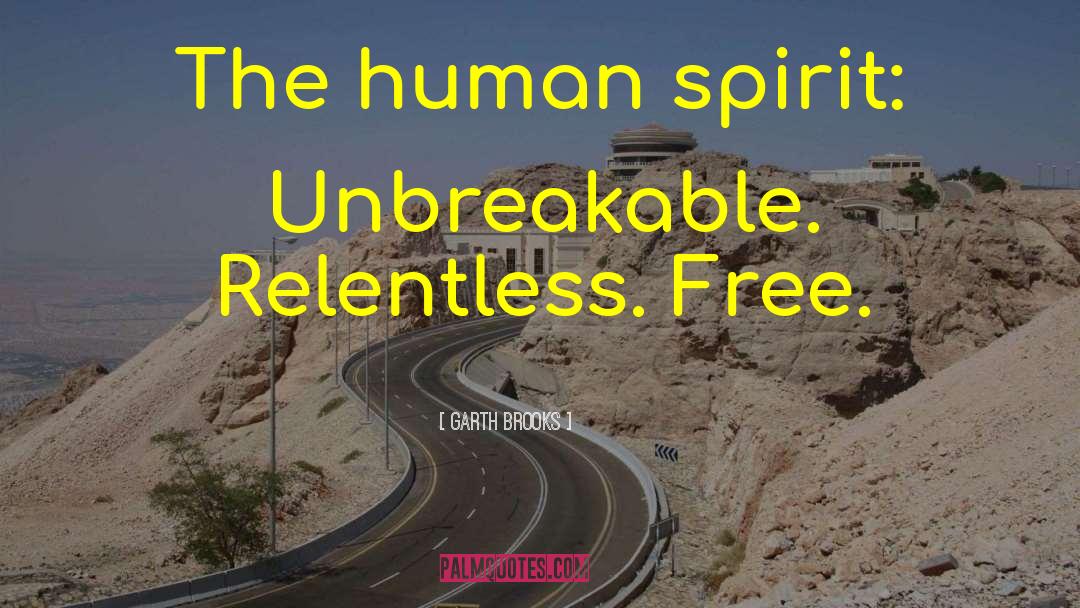 Garth Brooks Quotes: The human spirit: Unbreakable. Relentless.