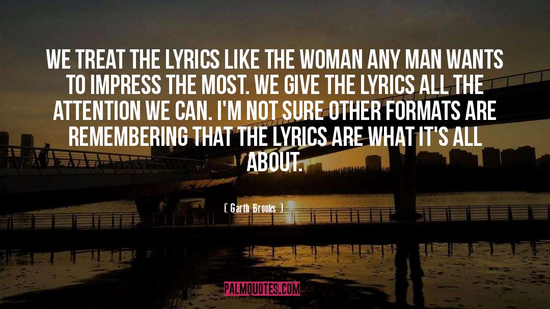 Garth Brooks Quotes: We treat the lyrics like