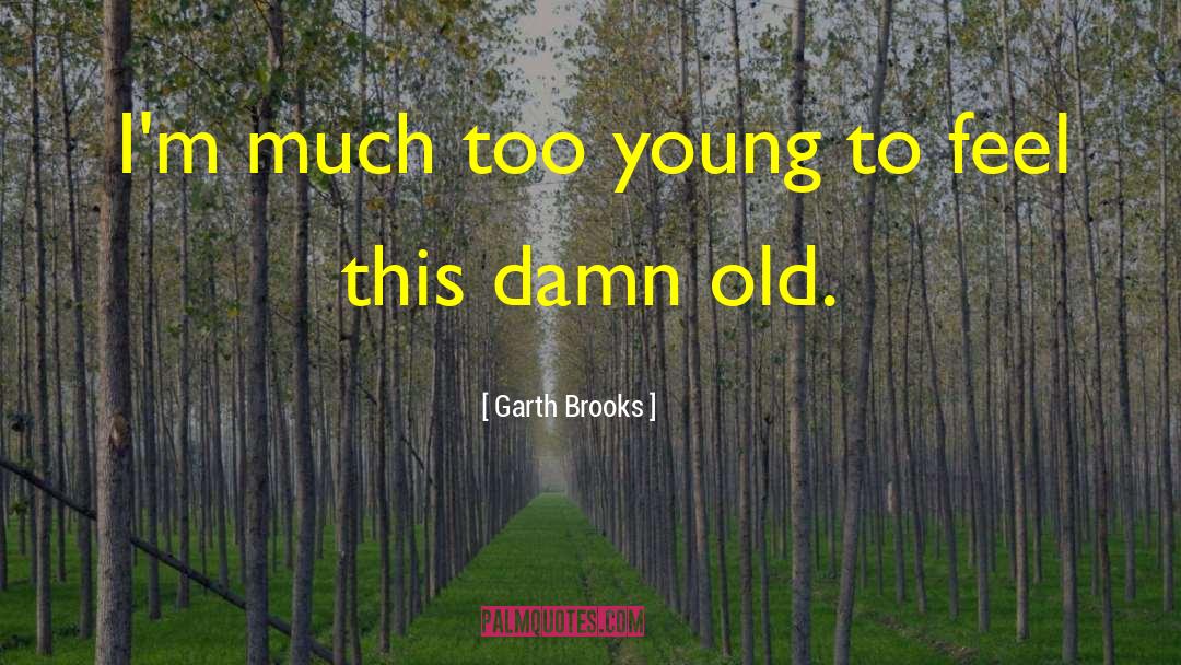 Garth Brooks Quotes: I'm much too young to