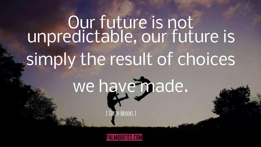 Garth Brooks Quotes: Our future is not unpredictable,