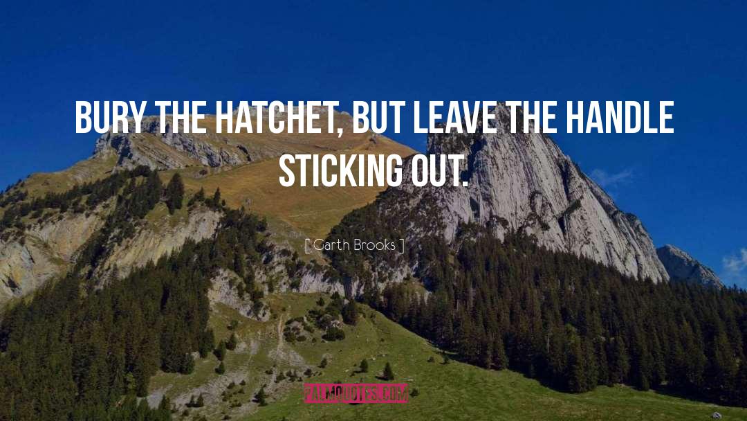 Garth Brooks Quotes: Bury the hatchet, but leave