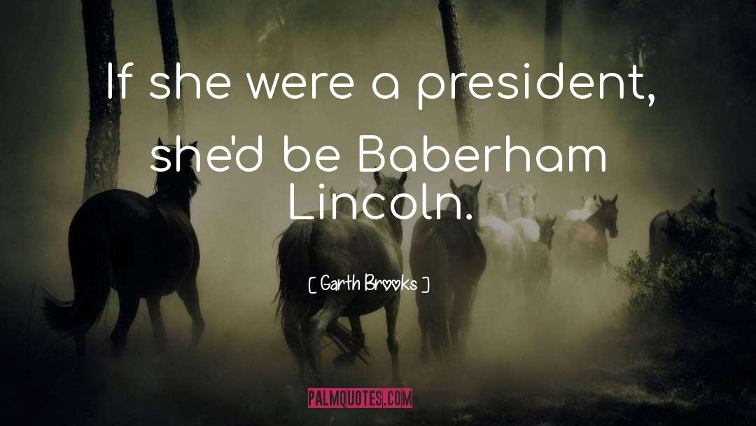 Garth Brooks Quotes: If she were a president,